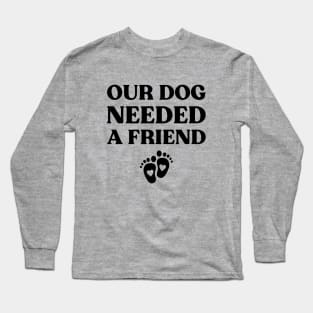 Our Dog Needed A Friend Funny Pregnancy (Black) Long Sleeve T-Shirt